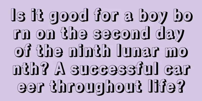 Is it good for a boy born on the second day of the ninth lunar month? A successful career throughout life?