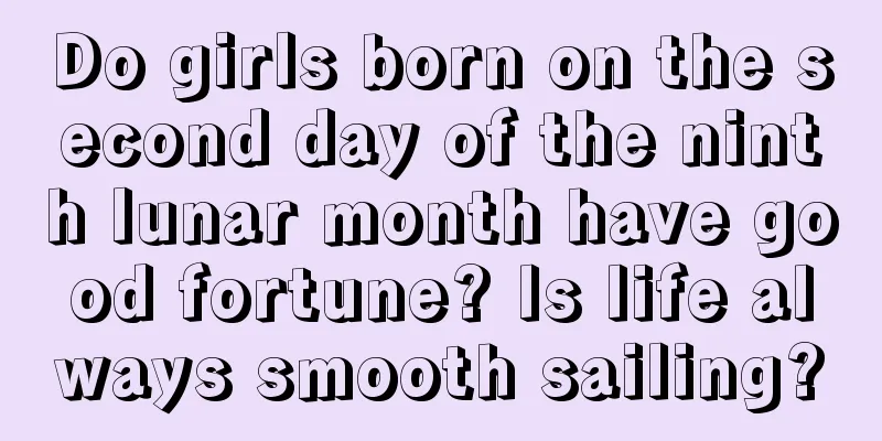 Do girls born on the second day of the ninth lunar month have good fortune? Is life always smooth sailing?