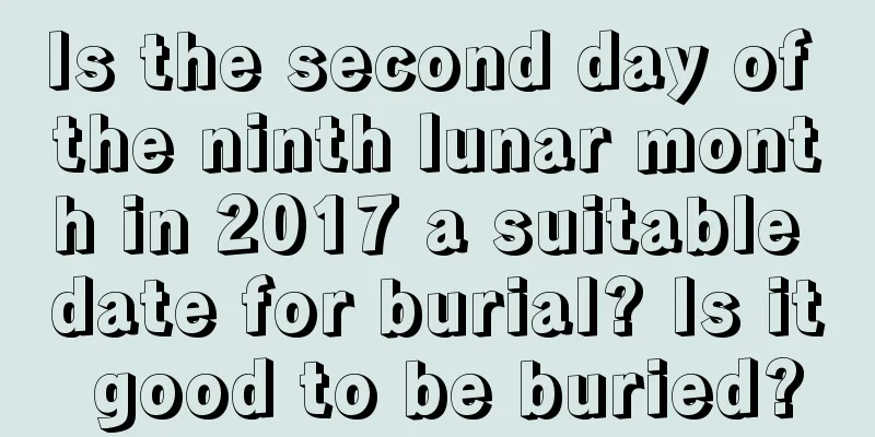 Is the second day of the ninth lunar month in 2017 a suitable date for burial? Is it good to be buried?