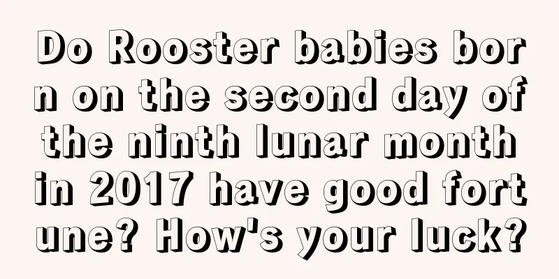 Do Rooster babies born on the second day of the ninth lunar month in 2017 have good fortune? How's your luck?