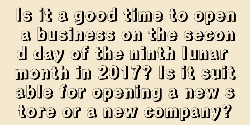 Is it a good time to open a business on the second day of the ninth lunar month in 2017? Is it suitable for opening a new store or a new company?