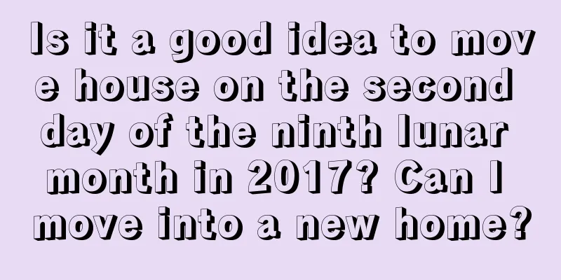 Is it a good idea to move house on the second day of the ninth lunar month in 2017? Can I move into a new home?