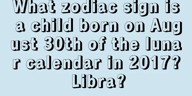 What zodiac sign is a child born on August 30th of the lunar calendar in 2017? Libra?