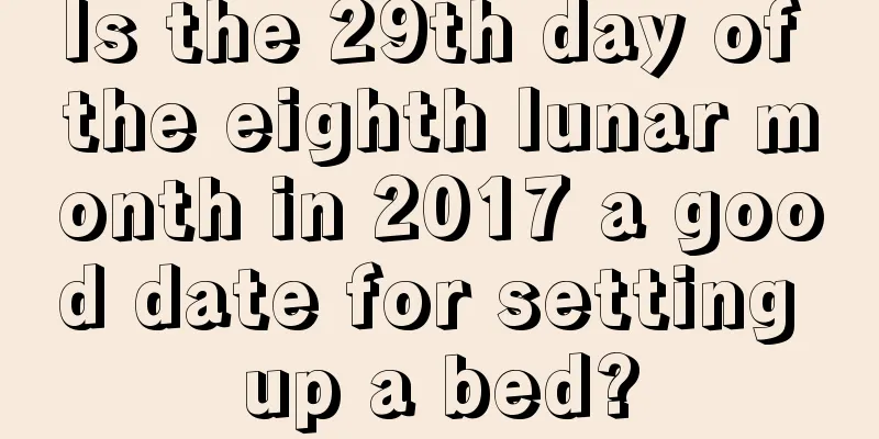 Is the 29th day of the eighth lunar month in 2017 a good date for setting up a bed?