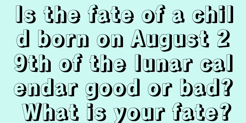 Is the fate of a child born on August 29th of the lunar calendar good or bad? What is your fate?