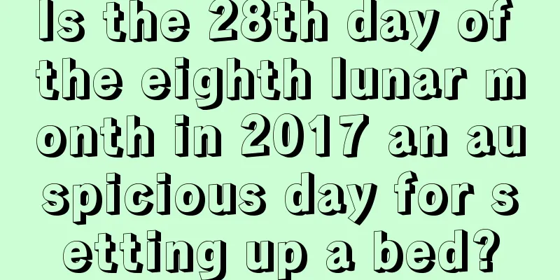 Is the 28th day of the eighth lunar month in 2017 an auspicious day for setting up a bed?