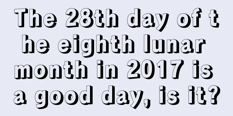 The 28th day of the eighth lunar month in 2017 is a good day, is it?