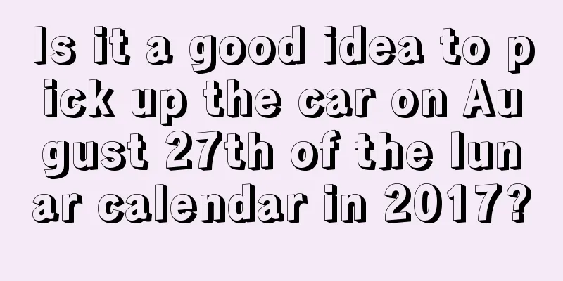 Is it a good idea to pick up the car on August 27th of the lunar calendar in 2017?