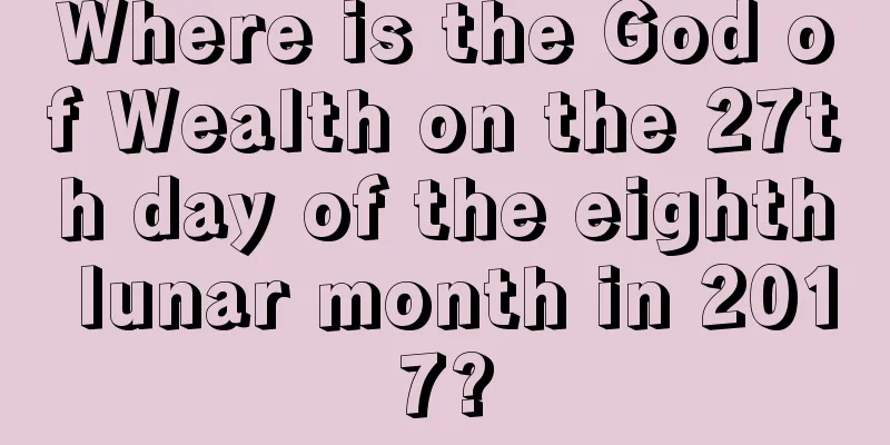 Where is the God of Wealth on the 27th day of the eighth lunar month in 2017?