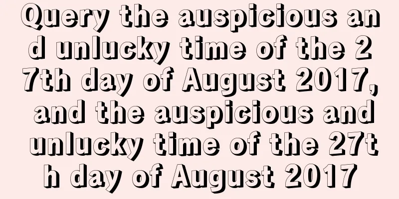 Query the auspicious and unlucky time of the 27th day of August 2017, and the auspicious and unlucky time of the 27th day of August 2017