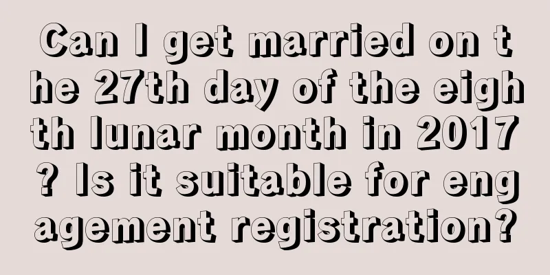 Can I get married on the 27th day of the eighth lunar month in 2017? Is it suitable for engagement registration?
