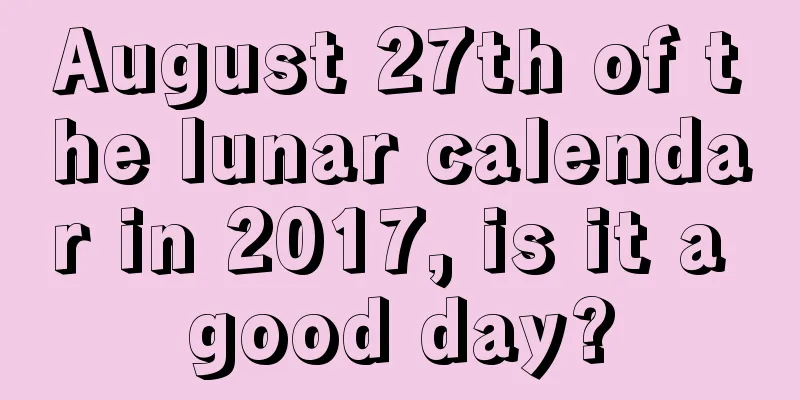 August 27th of the lunar calendar in 2017, is it a good day?