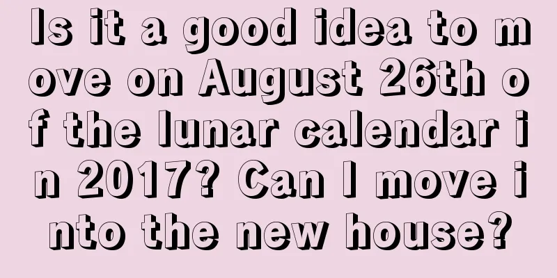 Is it a good idea to move on August 26th of the lunar calendar in 2017? Can I move into the new house?