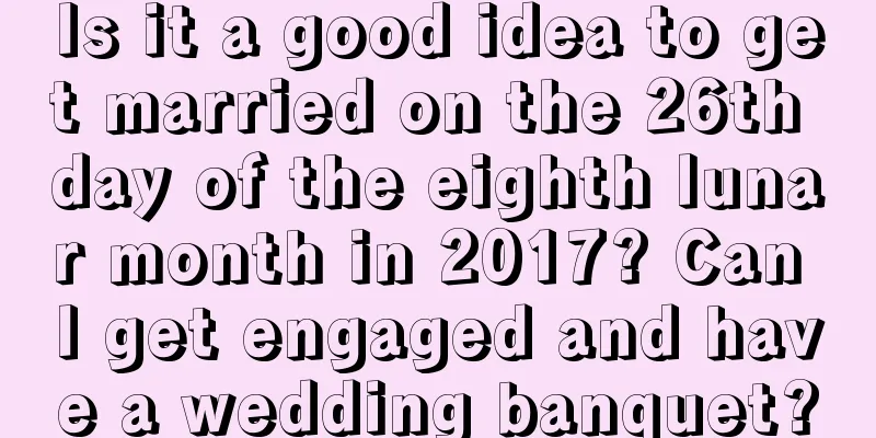 Is it a good idea to get married on the 26th day of the eighth lunar month in 2017? Can I get engaged and have a wedding banquet?