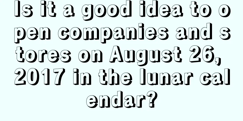 Is it a good idea to open companies and stores on August 26, 2017 in the lunar calendar?