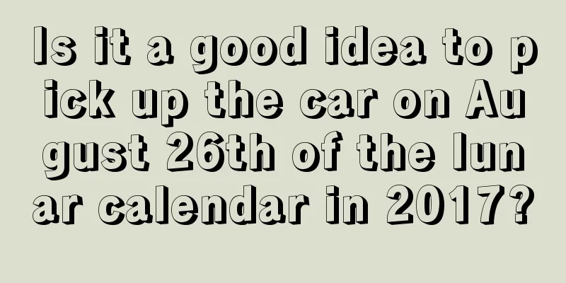 Is it a good idea to pick up the car on August 26th of the lunar calendar in 2017?