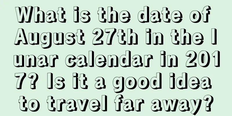 What is the date of August 27th in the lunar calendar in 2017? Is it a good idea to travel far away?