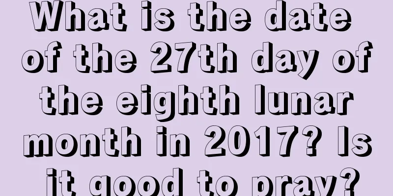 What is the date of the 27th day of the eighth lunar month in 2017? Is it good to pray?