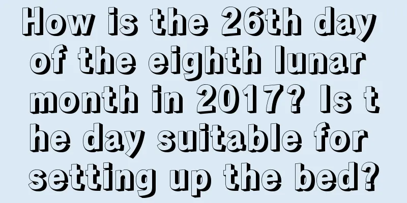 How is the 26th day of the eighth lunar month in 2017? Is the day suitable for setting up the bed?