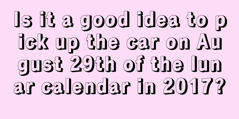Is it a good idea to pick up the car on August 29th of the lunar calendar in 2017?