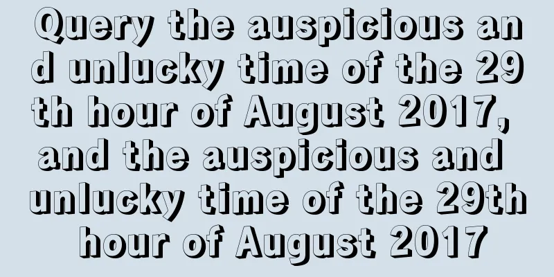 Query the auspicious and unlucky time of the 29th hour of August 2017, and the auspicious and unlucky time of the 29th hour of August 2017