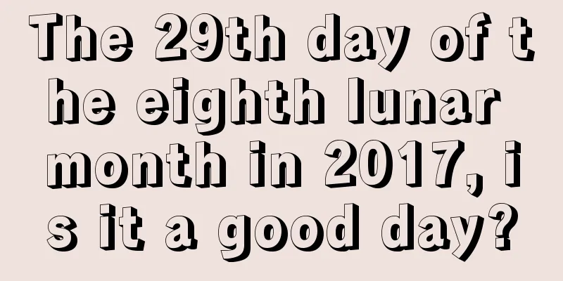 The 29th day of the eighth lunar month in 2017, is it a good day?