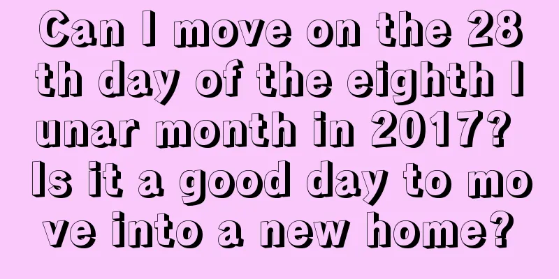 Can I move on the 28th day of the eighth lunar month in 2017? Is it a good day to move into a new home?