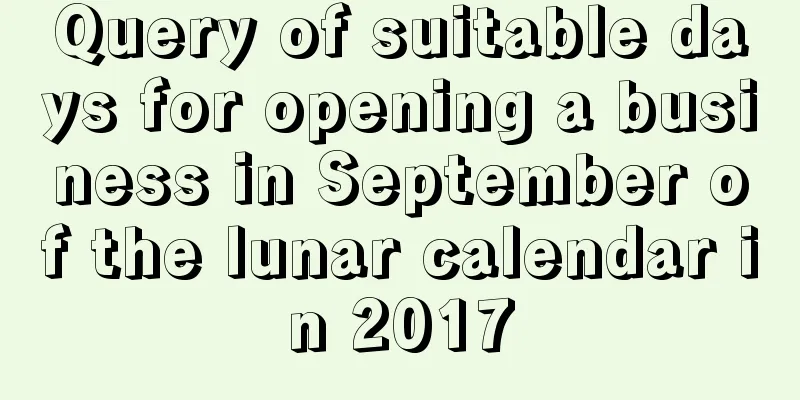 Query of suitable days for opening a business in September of the lunar calendar in 2017