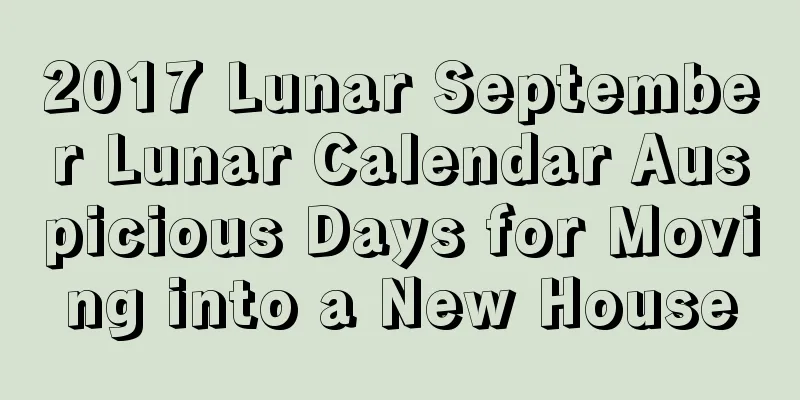 2017 Lunar September Lunar Calendar Auspicious Days for Moving into a New House
