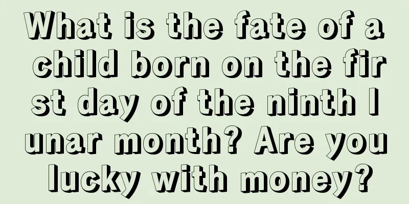 What is the fate of a child born on the first day of the ninth lunar month? Are you lucky with money?