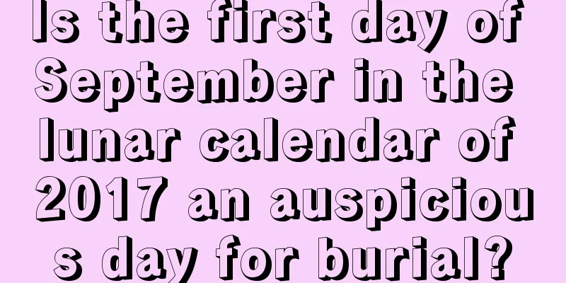 Is the first day of September in the lunar calendar of 2017 an auspicious day for burial?