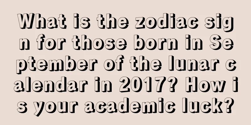 What is the zodiac sign for those born in September of the lunar calendar in 2017? How is your academic luck?