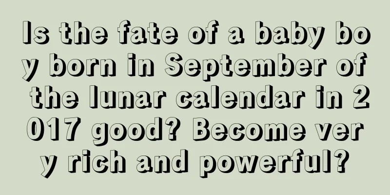 Is the fate of a baby boy born in September of the lunar calendar in 2017 good? Become very rich and powerful?