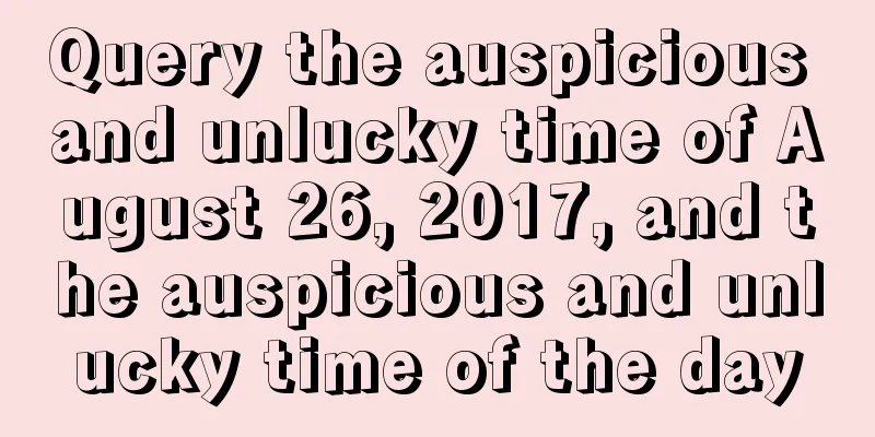Query the auspicious and unlucky time of August 26, 2017, and the auspicious and unlucky time of the day