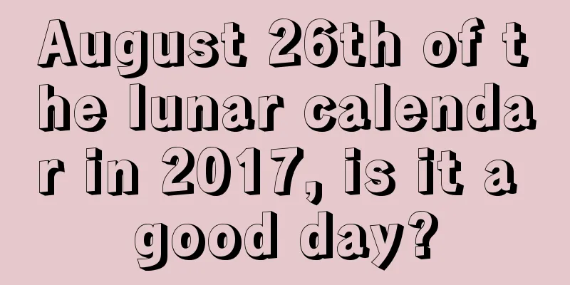 August 26th of the lunar calendar in 2017, is it a good day?