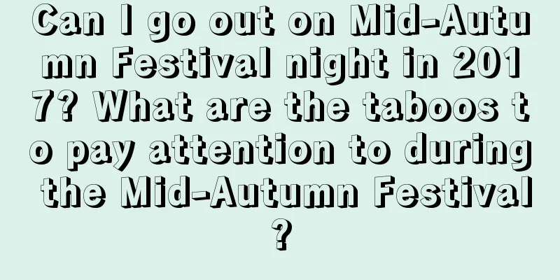 Can I go out on Mid-Autumn Festival night in 2017? What are the taboos to pay attention to during the Mid-Autumn Festival?
