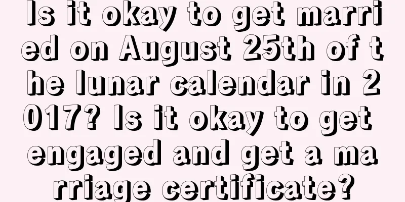 Is it okay to get married on August 25th of the lunar calendar in 2017? Is it okay to get engaged and get a marriage certificate?