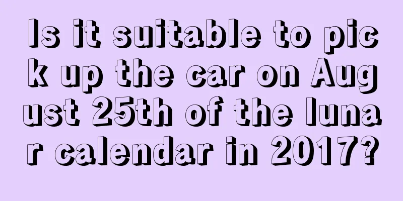 Is it suitable to pick up the car on August 25th of the lunar calendar in 2017?