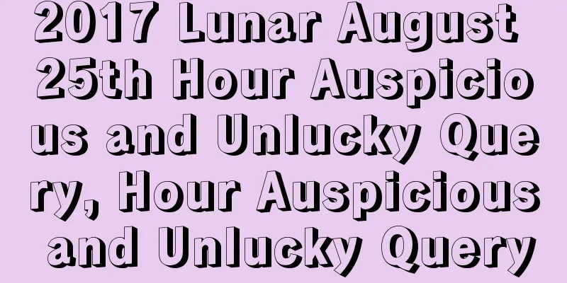 2017 Lunar August 25th Hour Auspicious and Unlucky Query, Hour Auspicious and Unlucky Query