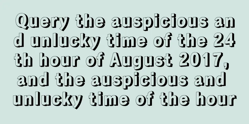 Query the auspicious and unlucky time of the 24th hour of August 2017, and the auspicious and unlucky time of the hour