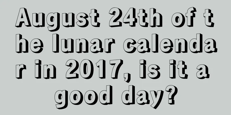 August 24th of the lunar calendar in 2017, is it a good day?