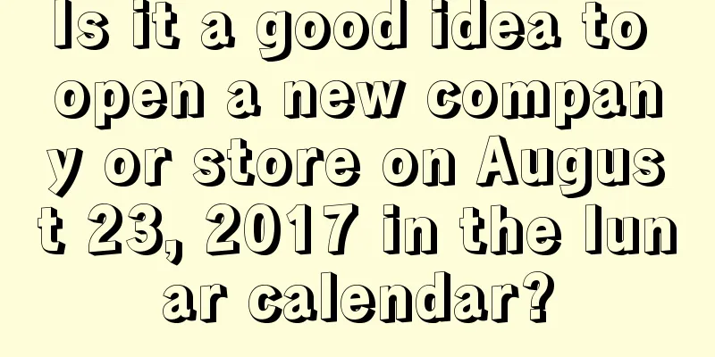 Is it a good idea to open a new company or store on August 23, 2017 in the lunar calendar?