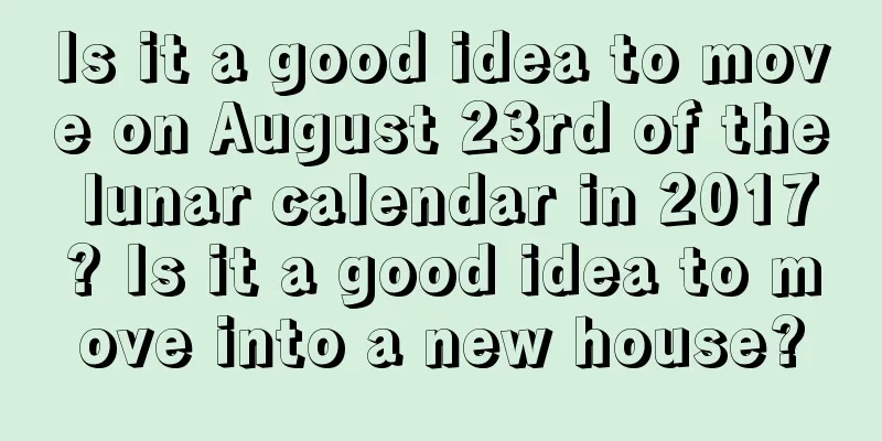 Is it a good idea to move on August 23rd of the lunar calendar in 2017? Is it a good idea to move into a new house?