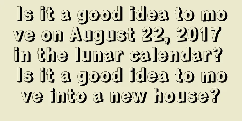 Is it a good idea to move on August 22, 2017 in the lunar calendar? Is it a good idea to move into a new house?