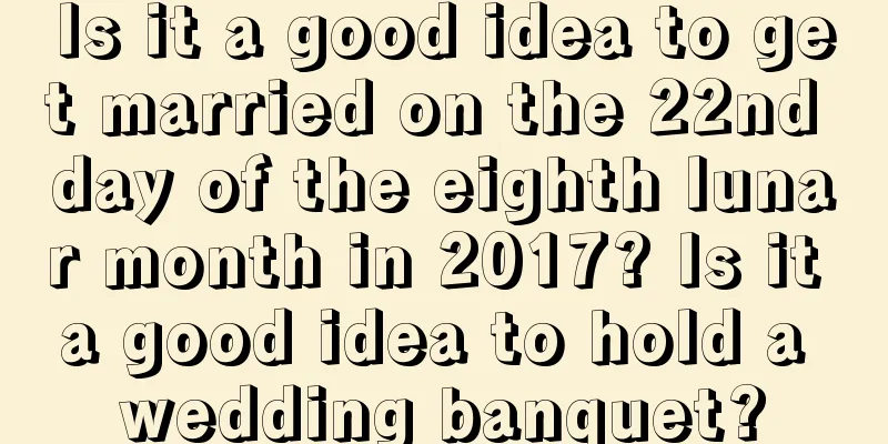 Is it a good idea to get married on the 22nd day of the eighth lunar month in 2017? Is it a good idea to hold a wedding banquet?