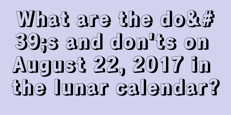 What are the do's and don'ts on August 22, 2017 in the lunar calendar?
