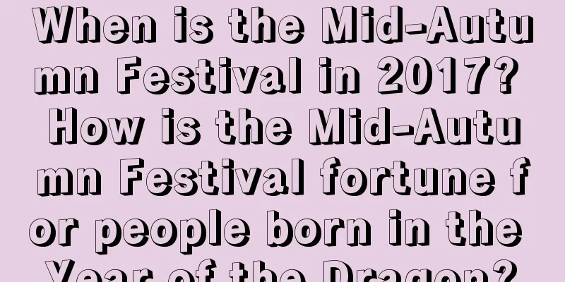 When is the Mid-Autumn Festival in 2017? How is the Mid-Autumn Festival fortune for people born in the Year of the Dragon?