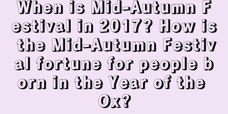 When is Mid-Autumn Festival in 2017? How is the Mid-Autumn Festival fortune for people born in the Year of the Ox?