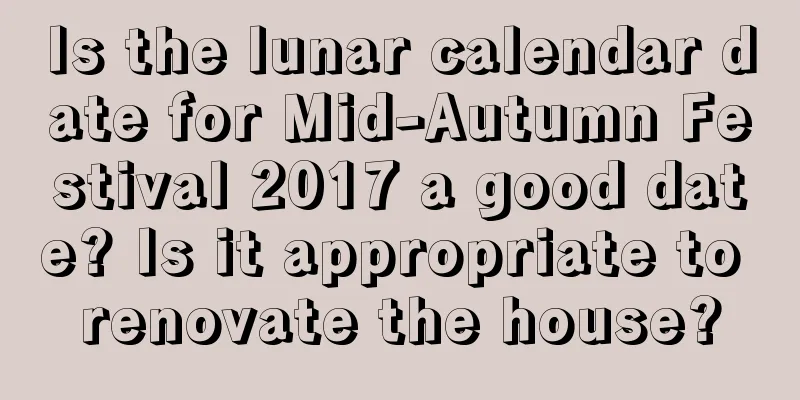 Is the lunar calendar date for Mid-Autumn Festival 2017 a good date? Is it appropriate to renovate the house?