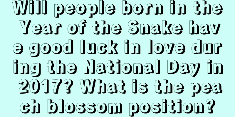 Will people born in the Year of the Snake have good luck in love during the National Day in 2017? What is the peach blossom position?